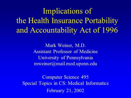 Implications of the Health Insurance Portability and Accountability Act of 1996 Mark Weiner, M.D. Assistant Professor of Medicine University of Pennsylvania.