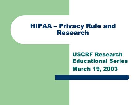 HIPAA – Privacy Rule and Research USCRF Research Educational Series March 19, 2003.
