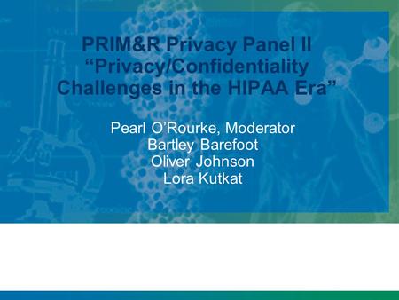 PRIM&R Privacy Panel II “Privacy/Confidentiality Challenges in the HIPAA Era” Pearl O’Rourke, Moderator Bartley Barefoot Oliver Johnson Lora Kutkat.