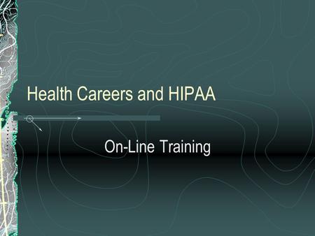 Health Careers and HIPAA On-Line Training. HIPAA What is it? Health Insurance Portability and Accountability Act Act Promulgated in 1996 by the Department.