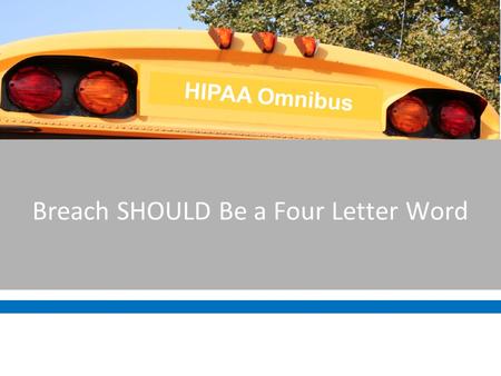 Breach SHOULD Be a Four Letter Word HIPAA Omnibus.