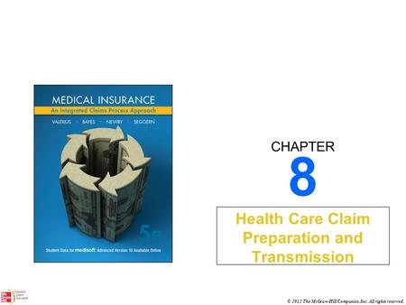 CHAPTER © 2012 The McGraw-Hill Companies, Inc. All rights reserved. 8 Health Care Claim Preparation and Transmission.