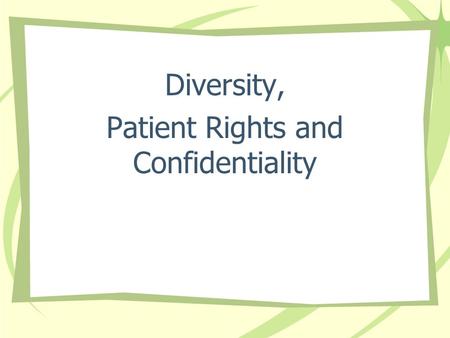 Diversity, Patient Rights and Confidentiality. “You have the Right” The Basic Rights all Patients are entitled to while entrusting their care to us.