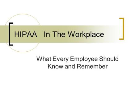 HIPAA In The Workplace What Every Employee Should Know and Remember.