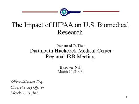 1 The Impact of HIPAA on U.S. Biomedical Research Presented To The: Dartmouth Hitchcock Medical Center Regional IRB Meeting Hanover, NH March 24, 2003.