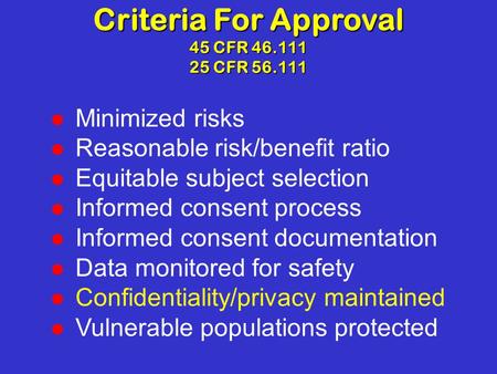 Criteria For Approval 45 CFR 46.111 25 CFR 56.111 Minimized risks Reasonable risk/benefit ratio Equitable subject selection Informed consent process Informed.
