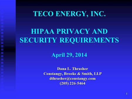 1 TECO ENERGY, INC. HIPAA PRIVACY AND SECURITY REQUIREMENTS April 29, 2014 Dana L. Thrasher Constangy, Brooks & Smith, LLP (205)