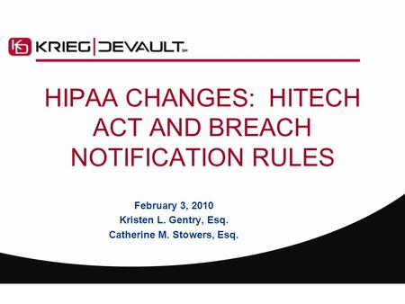 HIPAA CHANGES: HITECH ACT AND BREACH NOTIFICATION RULES February 3, 2010 Kristen L. Gentry, Esq. Catherine M. Stowers, Esq.