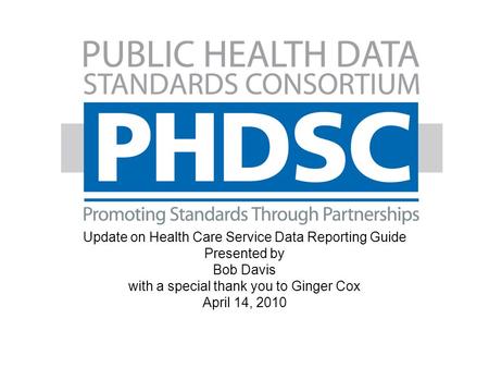 Webinar Update on Health Care Service Data Reporting Guide Presented by Bob Davis with a special thank you to Ginger Cox April 14, 2010.
