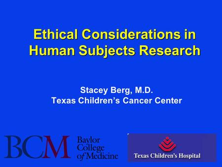 Ethical Considerations in Human Subjects Research Stacey Berg, M.D. Texas Children’s Cancer Center.