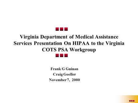 Virginia Department of Medical Assistance Services Presentation On HIPAA to the Virginia COTS PSA Workgroup Frank G Guinan Craig Goeller November 7, 2000.