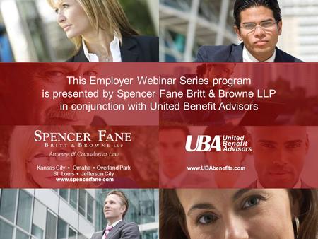 This Employer Webinar Series program is presented by Spencer Fane Britt & Browne LLP in conjunction with United Benefit Advisors Kansas City   Omaha.