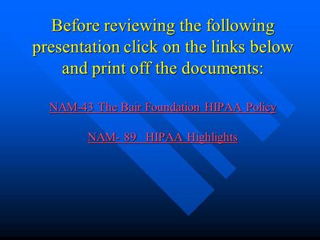 Before reviewing the following presentation click on the links below and print off the documents: NAM-43 The Bair Foundation HIPAA Policy NAM- 89 HIPAA.