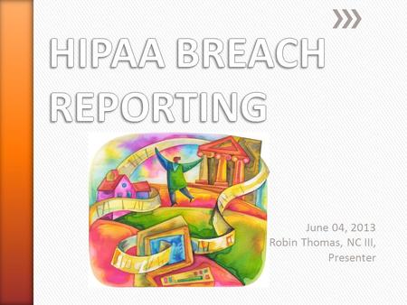 June 04, 2013 Robin Thomas, NC III, Presenter. PRIVACY BREACHES A privacy breach is an unauthorized disclosure of PHI/PCI violating either Federal or.
