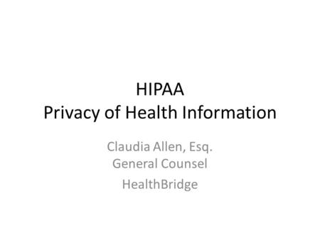 HIPAA Privacy of Health Information Claudia Allen, Esq. General Counsel HealthBridge.