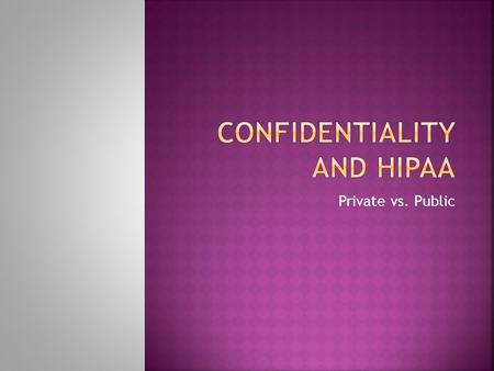 Private vs. Public. Upon completion of this lesson, the student will be able to understand the history and origin of HIPAA; interpret the meaning and.