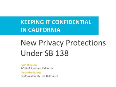 HELPING PATIENTS KEEP IT CONFIDENTIAL KEEPING IT CONFIDENTIAL IN CALIFORNIA New Privacy Protections Under SB 138 Ruth Dawson ACLU of Southern California.
