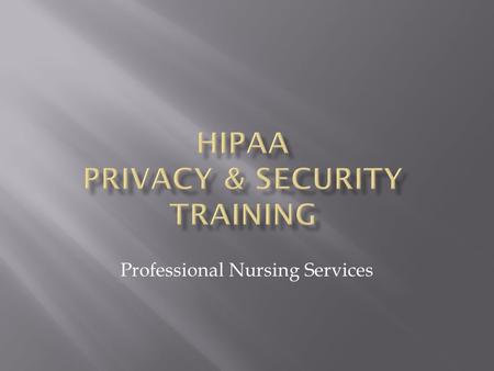 Professional Nursing Services.  Privacy and Security Training explains:  The requirements of the federal HIPAA/HITEC regulations, state privacy laws.