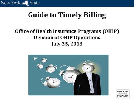 Guide to Timely Billing Office of Health Insurance Programs (OHIP) Division of OHIP Operations July 25, 2013.