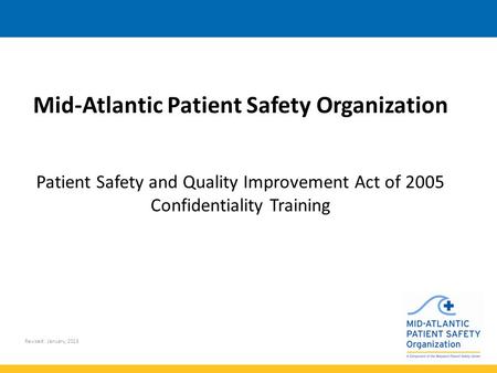 Revised: January, 2015 Mid-Atlantic Patient Safety Organization Patient Safety and Quality Improvement Act of 2005 Confidentiality Training.
