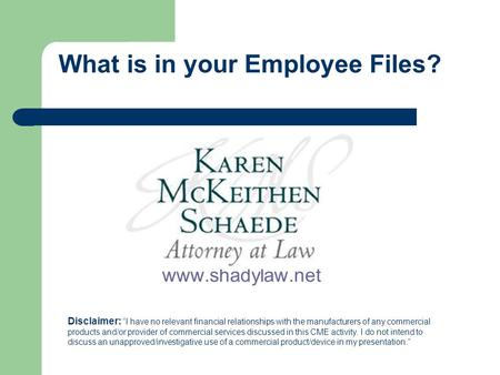What is in your Employee Files? www.shadylaw.net Disclaimer: “I have no relevant financial relationships with the manufacturers of any commercial products.