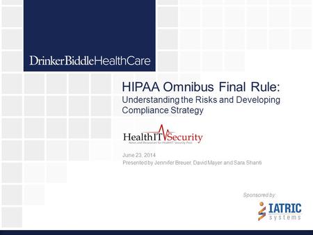 HIPAA Omnibus Final Rule: Understanding the Risks and Developing Compliance Strategy June 23, 2014 Presented by Jennifer Breuer, David Mayer and Sara Shanti.
