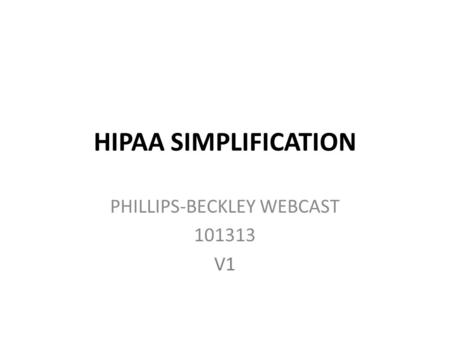 HIPAA SIMPLIFICATION PHILLIPS-BECKLEY WEBCAST 101313 V1.