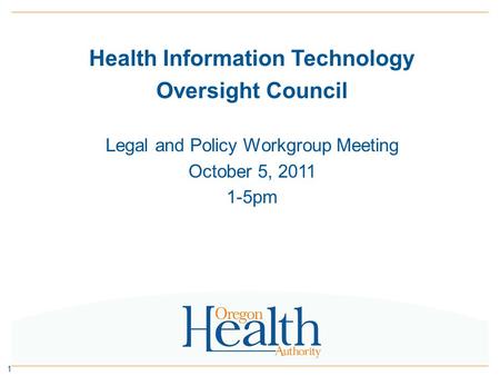 Health Information Technology Oversight Council Legal and Policy Workgroup Meeting October 5, 2011 1-5pm 1.
