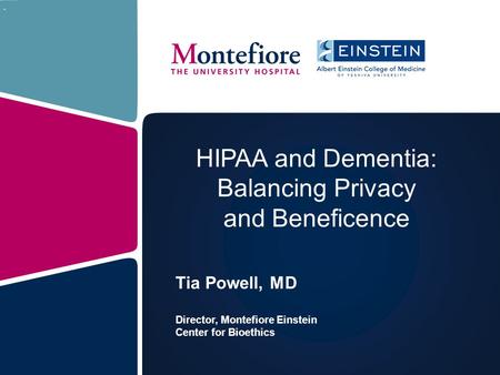 HIPAA and Dementia: Balancing Privacy and Beneficence Tia Powell, MD Director, Montefiore Einstein Center for Bioethics.