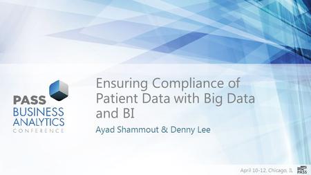 April 10-12, Chicago, IL Ensuring Compliance of Patient Data with Big Data and BI Ayad Shammout & Denny Lee.