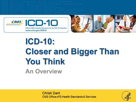 ICD-10: Closer and Bigger Than You Think An Overview Christi Dant CMS Office of E-Health Standards & Services.