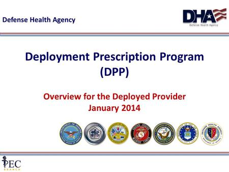1 Deployment Prescription Program (DPP) Overview for the Deployed Provider January 2014 Defense Health Agency.