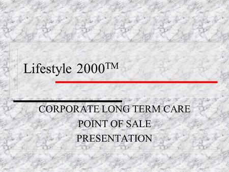 Lifestyle 2000 TM CORPORATE LONG TERM CARE POINT OF SALE PRESENTATION.