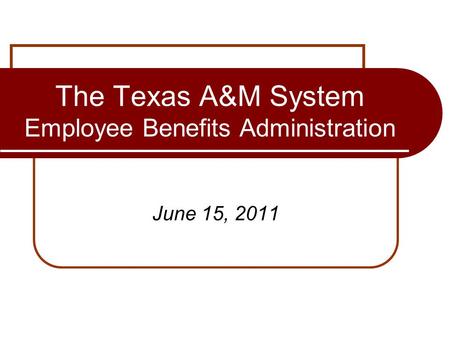 The Texas A&M System Employee Benefits Administration June 15, 2011.