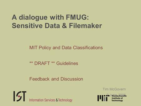 A dialogue with FMUG: Sensitive Data & Filemaker MIT Policy and Data Classifications ** DRAFT ** Guidelines Feedback and Discussion Tim McGovern 2 June.