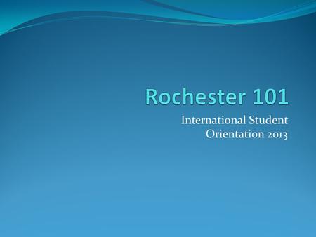 International Student Orientation 2013. Welcome to Rochester, NY.