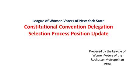League of Women Voters of New York State Constitutional Convention Delegation Selection Process Position Update Prepared by the League of Women Voters.