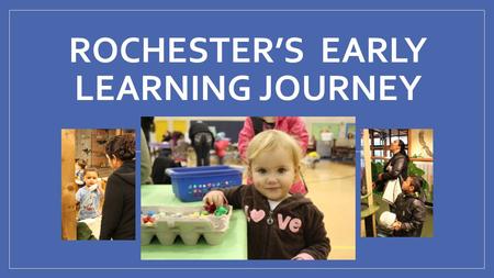 ROCHESTER’S EARLY LEARNING JOURNEY April 2014. Background Information Rochester Primary School Birth-Pre (46) K-2 nd (498) 160-190 K students per year.