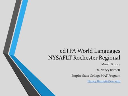 EdTPA World Languages NYSAFLT Rochester Regional March 8, 2014 Dr. Nancy Barnett Empire State College MAT Program