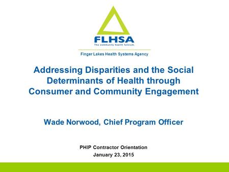 Finger Lakes Health Systems Agency Addressing Disparities and the Social Determinants of Health through Consumer and Community Engagement Wade Norwood,