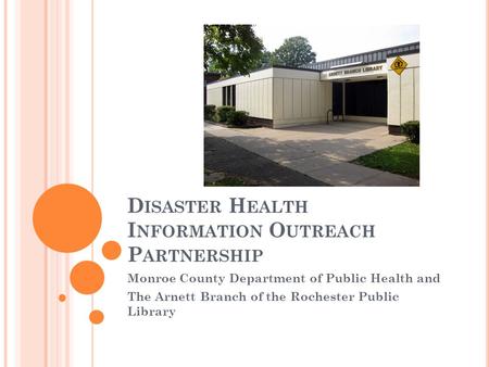 D ISASTER H EALTH I NFORMATION O UTREACH P ARTNERSHIP Monroe County Department of Public Health and The Arnett Branch of the Rochester Public Library.