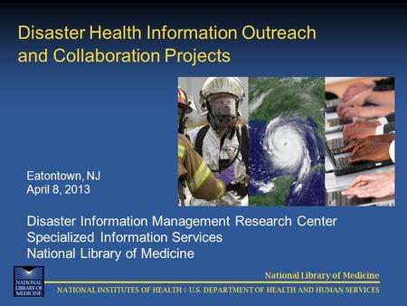 National Library of Medicine NATIONAL INSTITUTES OF HEALTH ◊ U.S. DEPARTMENT OF HEALTH AND HUMAN SERVICES Disaster Health Information Outreach and Collaboration.