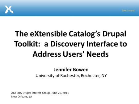 The eXtensible Catalog’s Drupal Toolkit: a Discovery Interface to Address Users’ Needs Jennifer Bowen University of Rochester, Rochester, NY ALA LITA Drupal.