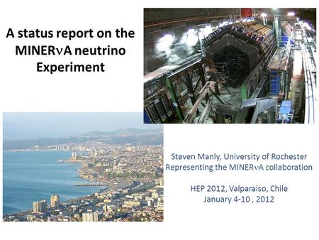 A status report on the MINER A neutrino Experiment Steven Manly, University of Rochester Representing the MINER A collaboration HEP 2012, Valparaiso, Chile.