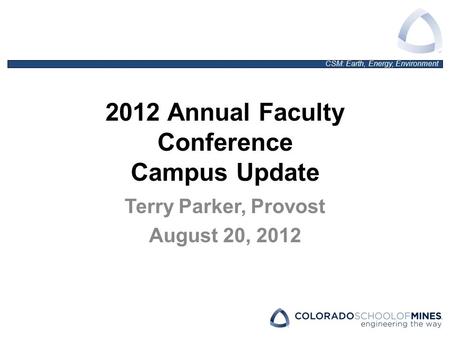 CSM: Earth, Energy, Environment 2012 Annual Faculty Conference Campus Update Terry Parker, Provost August 20, 2012.