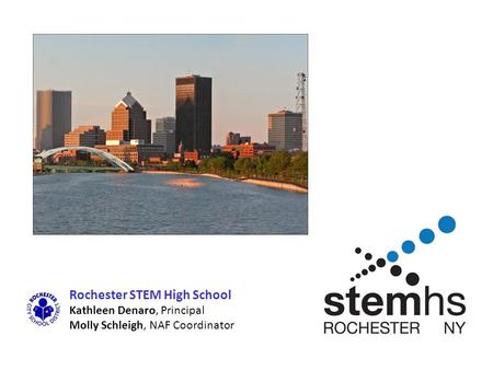 Rochester STEM High School Kathleen Denaro, Principal Molly Schleigh, NAF Coordinator.