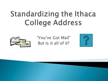 “You’ve Got Mail” But is it all of it?.  Name  Ithaca College  100 Job Hall (Room # and Building street address)  Ithaca, NY 14850-7020.
