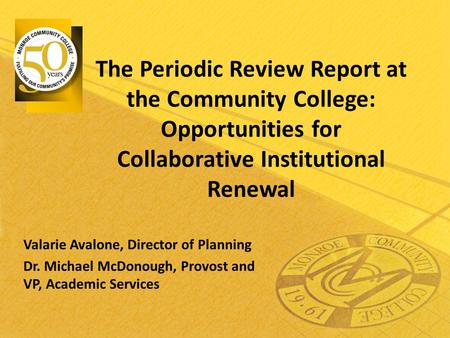 The Periodic Review Report at the Community College: Opportunities for Collaborative Institutional Renewal Valarie Avalone, Director of Planning Dr. Michael.