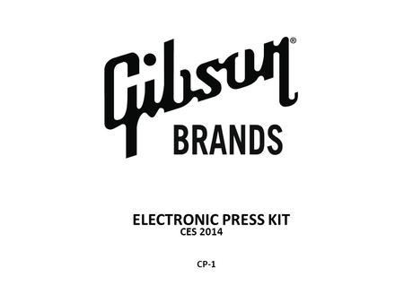 ELECTRONIC PRESS KIT CES 2014 CP-1. Press Contact: Elizabeth Caminiti Vice President of Global Public Relations, Gibson Brands Mobile: 770-375-0306 Email: