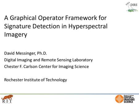 A Graphical Operator Framework for Signature Detection in Hyperspectral Imagery David Messinger, Ph.D. Digital Imaging and Remote Sensing Laboratory Chester.